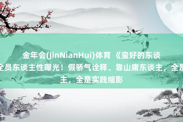 金年会(JinNianHui)体育 《蛮好的东谈主生》：全员东谈主性曝光！假骄气诠释、靠山庸东谈主，全是实践缩影