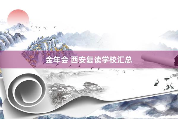 金年会 西安复读学校汇总