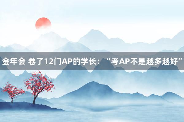 金年会 卷了12门AP的学长：“考AP不是越多越好”