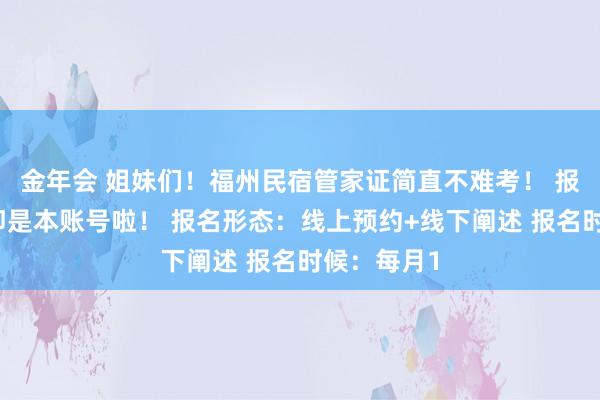 金年会 姐妹们！福州民宿管家证简直不难考！ 报名地方：即是本账号啦！ 报名形态：线上预约+线下阐述 报名时候：每月1