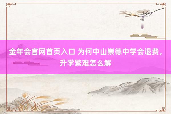 金年会官网首页入口 为何中山崇德中学会退费，升学繁难怎么解