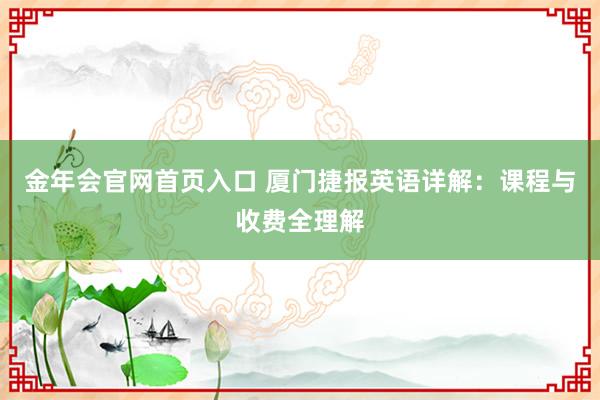 金年会官网首页入口 厦门捷报英语详解：课程与收费全理解