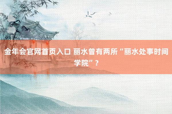 金年会官网首页入口 丽水曾有两所“丽水处事时间学院”？