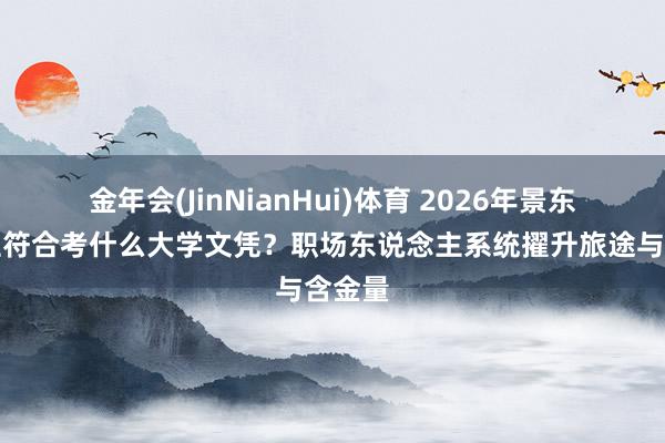 金年会(JinNianHui)体育 2026年景东说念主符合考什么大学文凭？职场东说念主系统擢升旅途与含金量
