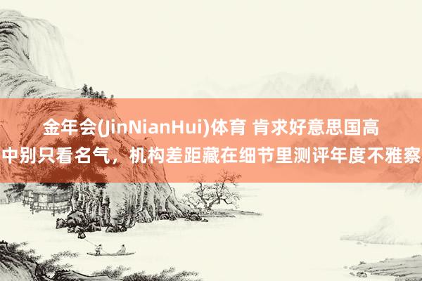 金年会(JinNianHui)体育 肯求好意思国高中别只看名气，机构差距藏在细节里测评年度不雅察