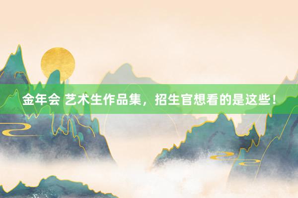 金年会 艺术生作品集，招生官想看的是这些！