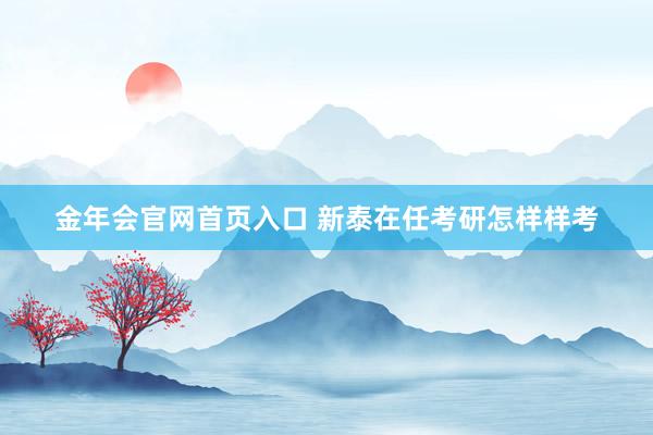 金年会官网首页入口 新泰在任考研怎样样考