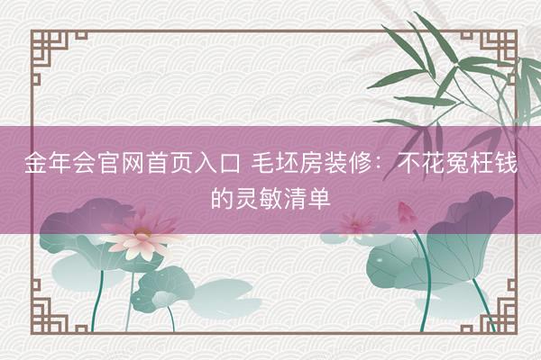 金年会官网首页入口 毛坯房装修：不花冤枉钱的灵敏清单