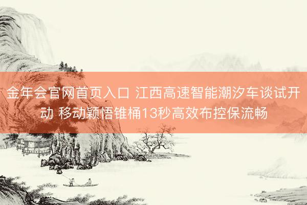 金年会官网首页入口 江西高速智能潮汐车谈试开动 移动颖悟锥桶13秒高效布控保流畅