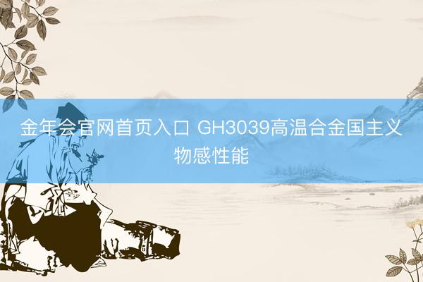 金年会官网首页入口 GH3039高温合金国主义物感性能